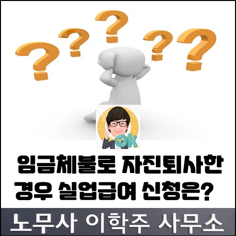 임금체불로 인한 자진퇴사시 실업급여 수급 요건 (고양노무사, 일산노무사) 임금체불로 인한 자진퇴사시 실업급여 수급 요건 (고양노무사, 일산노무사)
