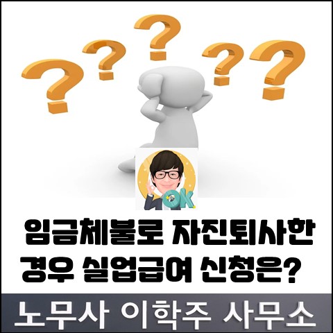 임금체불로 인한 자진퇴사시 실업급여 수급 요건 (고양노무사, 일산노무사)