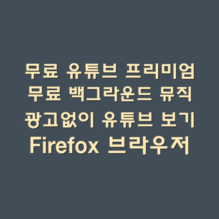  비용없는 유튜브 프리미엄 비용없는 백그라운드 뮤직 광고없이 유튜브 보기 Firefox 브라우저