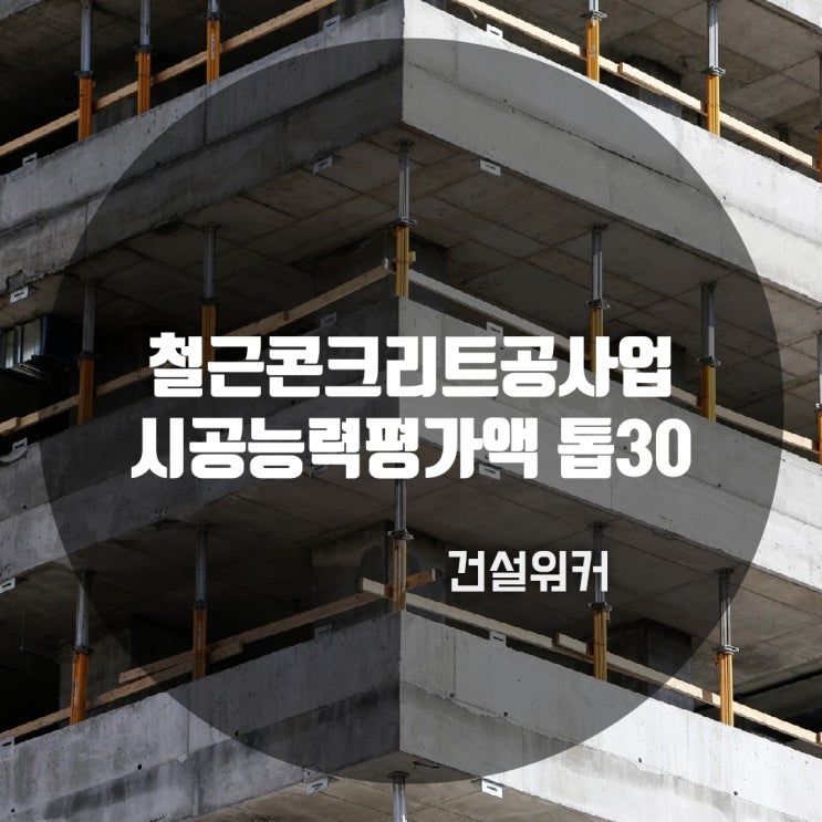  전문건설 철근콘크리트공사(철콘)업종 도급순위 톱30 | 2022년 시평액 기준