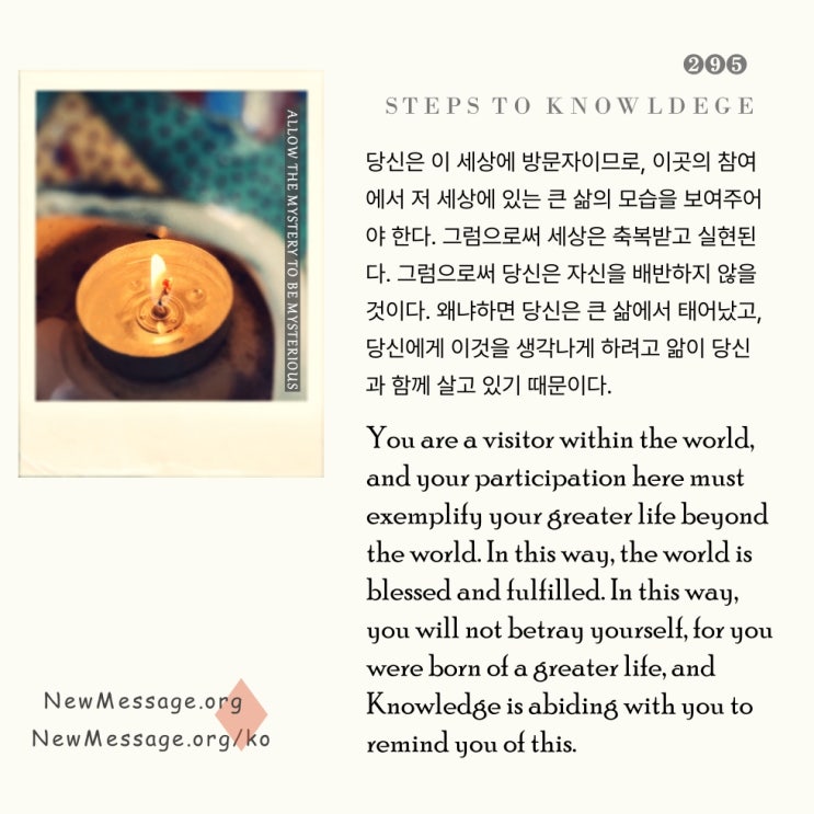 제 295 계단 : 나는 지금 내 삶의 신비 속으로 들어가고 있다 I am now penetrating the mystery of my life. 제 295 계단 : 나는 지금 내 삶의 신비 속으로 들어가고 있다 I am now penetrating the mystery of my life.