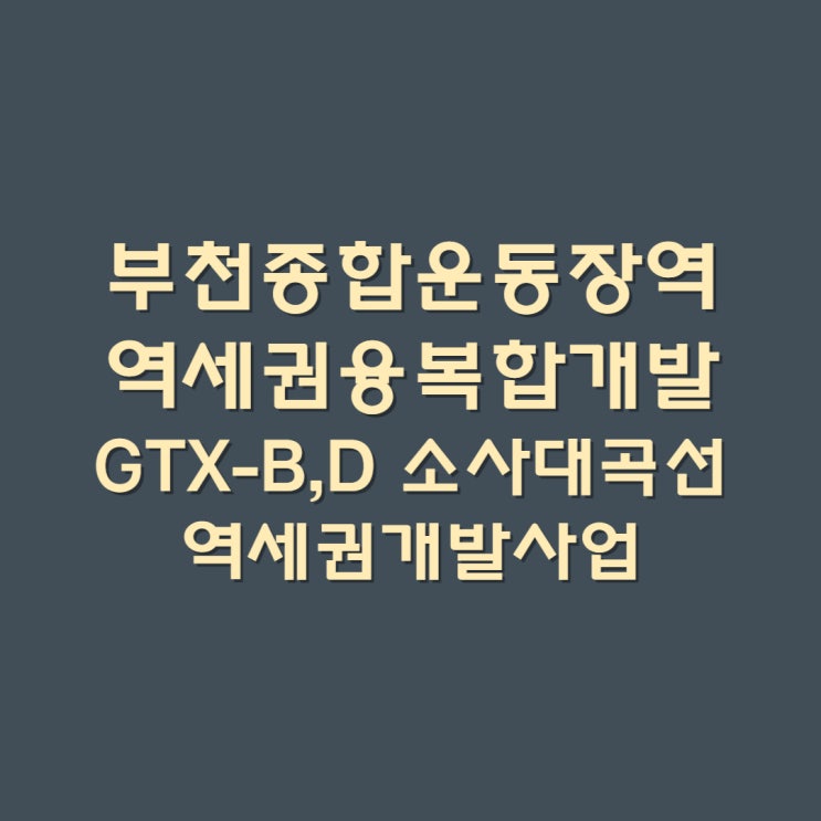  부천종합운동장역 역세권융복합개발 GTX-B,D 소사대곡선 역세권개발사업