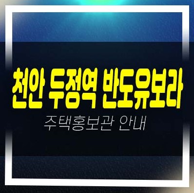  천안 두정역 반도유보라 두정동 미분양아파트 줍줍 반도건설 분양가격 잔여세대 평형타입 유니트 분양사무실 현장 학군입지 방문예약!