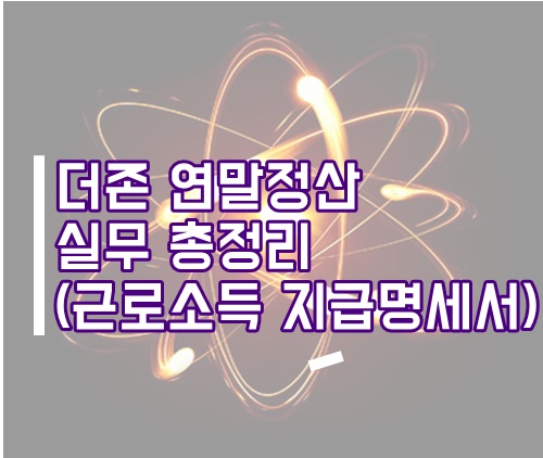  [더존실무] 연말정산 방법/실무 총정리(근로소득 지급명세서 제출)