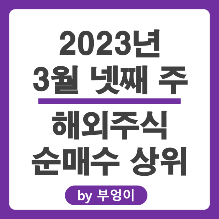 [2023년 3월 넷째 주] 해외 순매수 상위 주식 및 미국 ETF 순위 : 서학 개미 및 기관 투자자 거래 종목