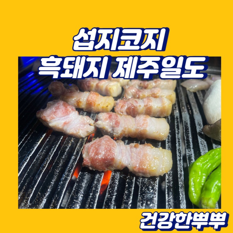  성산일출봉맛집 또다시 찾게 되는 흑돼지 제주일도 섭지코지본점