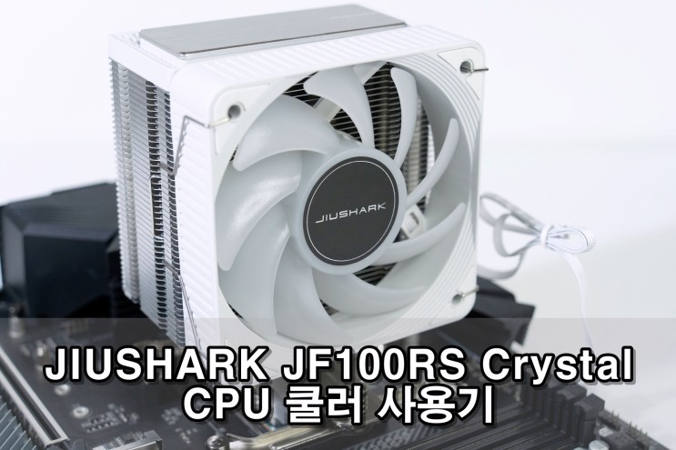 JIUSHARK JF100RS Crystal CPU 쿨러 사용기