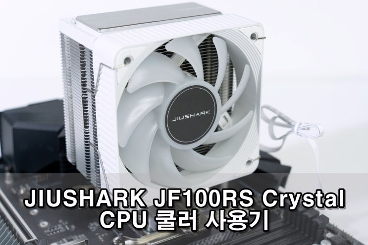 JIUSHARK JF100RS Crystal CPU 쿨러 사용기 JIUSHARK JF100RS Crystal CPU 쿨러 사용기