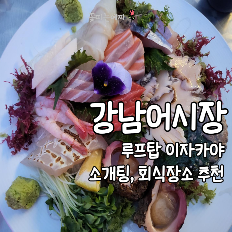  [강남역/신논현역 강남어시장]루프탑 횟집 이자카야(소개팅 회식 장소 추천, 사시미, 주차)