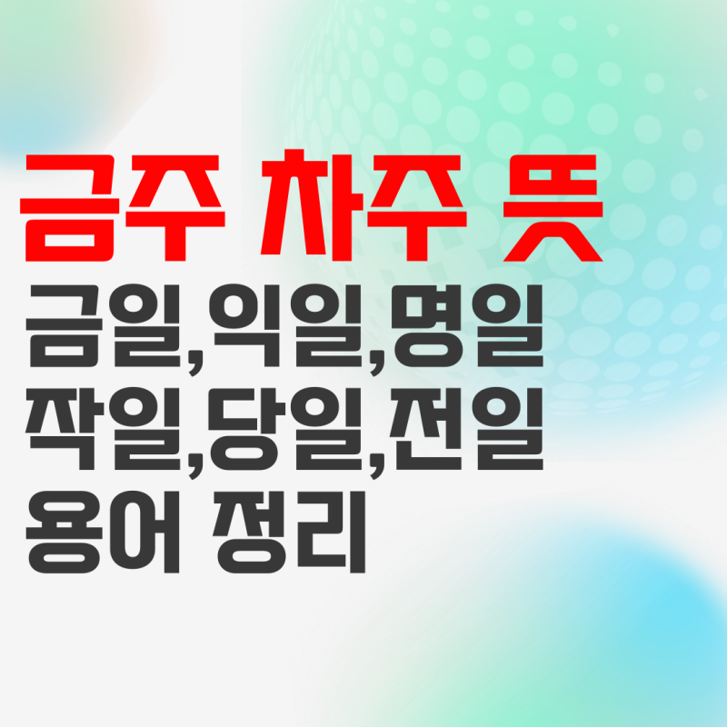 금주 차주 뜻, 금일 익일 명일 작일 당일 전일 뜻 정리 : 네이버 블로그