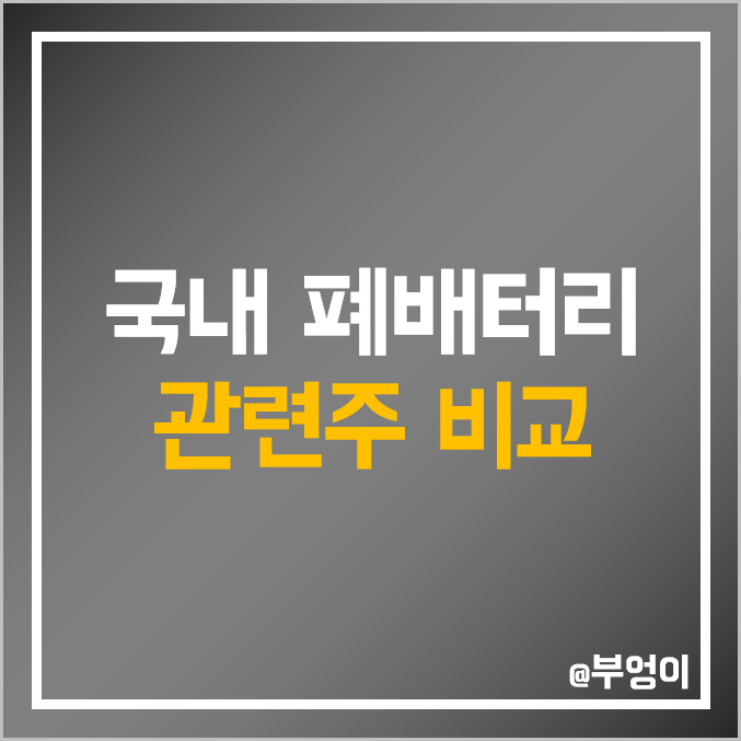 국내 폐배터리 관련주 비교 : 파워로직스 원익피앤이 두산에너빌리티 인선이엔티 SK이노베이션 에코프로 코스모화학 성일하이텍 웰크론한텍 영화테크 이지트로닉스 NPC 하나기술 주가 국내 폐배터리 관련주 비교 : 파워로직스 원익피앤이 두산에너빌리티 인선이엔티 SK이노베이션 에코프로 코스모화학 성일하이텍 웰크론한텍 영화테크 이지트로닉스 NPC 하나기술 주가