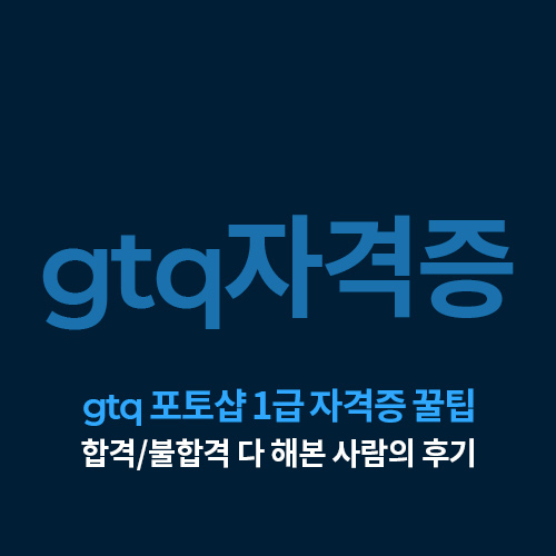 [포토샵] gtq 포토샵 1급 자격증 일주일 독학 합격 후기, 꿀팁 (시험 꿀팁/예전에 불합격 경험이 있는 사람의 진짜 꿀팁..)