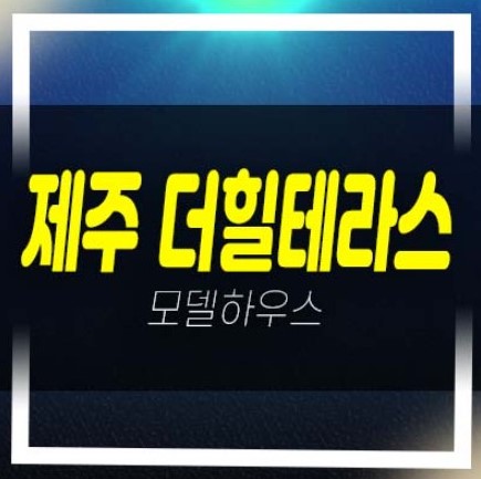  제주더힐테라스 광령리 테라스하우스 금호건설 전세대 테라스제공 잔여세대 분양가 모델하우스 방문예약!