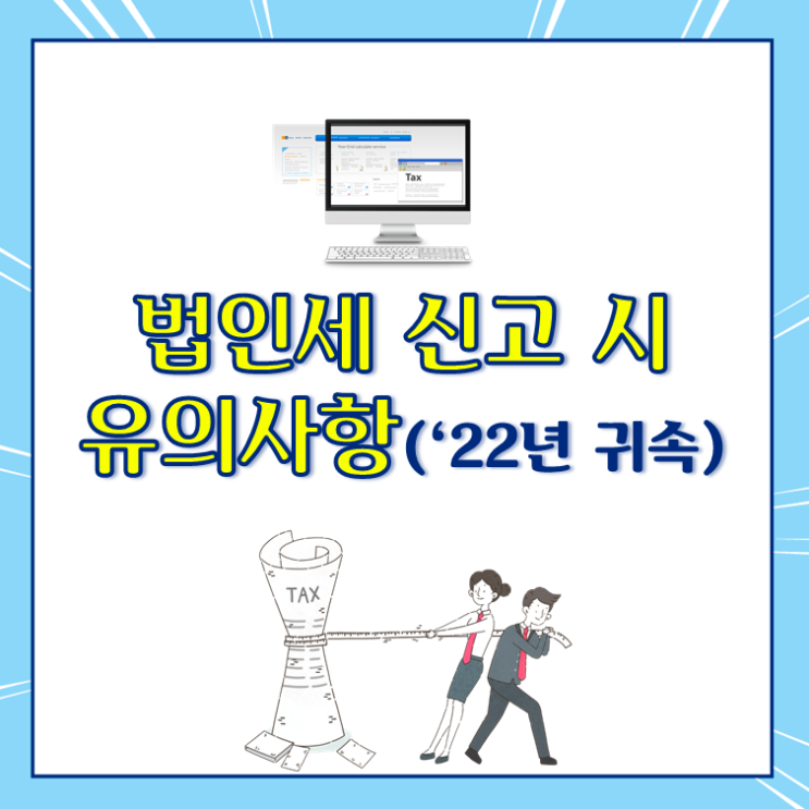  법인세 신고 시 유의사항(2022년 귀속)