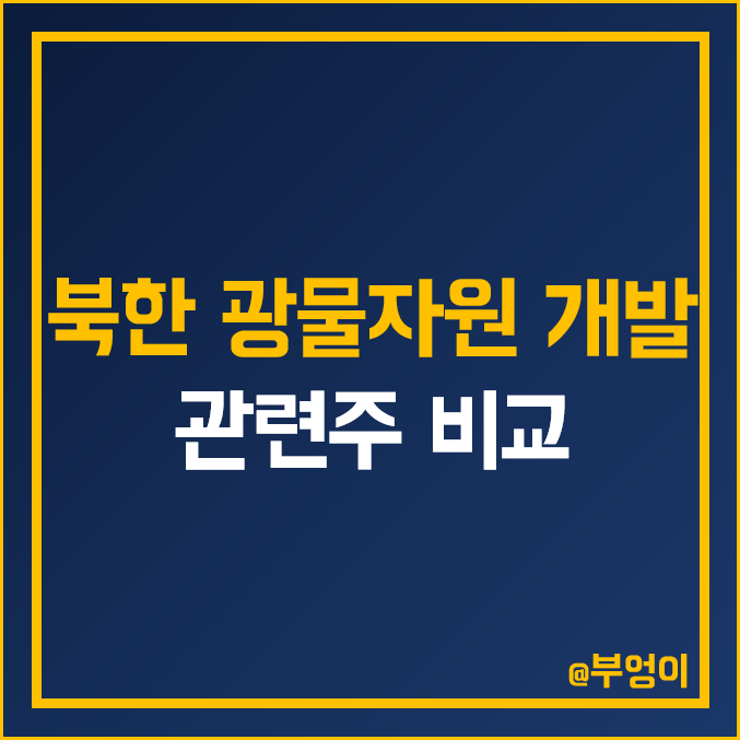 국내 북한 광물 자원 개발 관련주 비교 : 포스코 엠텍 케미칼 한국주강 쎄노텍 아진산업 티플랙스 상보 대창솔루션 동국알앤에스 한국내화 영흥 주식 주가 배당금 PER PBR 순위