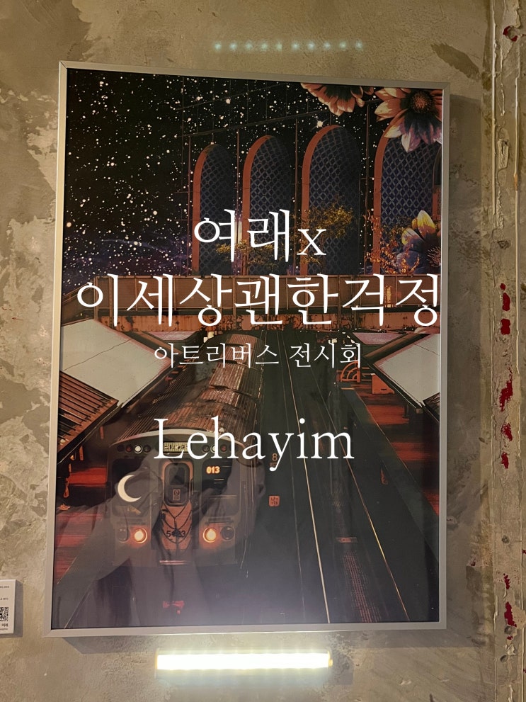  여래x이세상괜한걱정 아트리버스 전시 <Lehayim> 특별한 전시회 다녀왔어요.