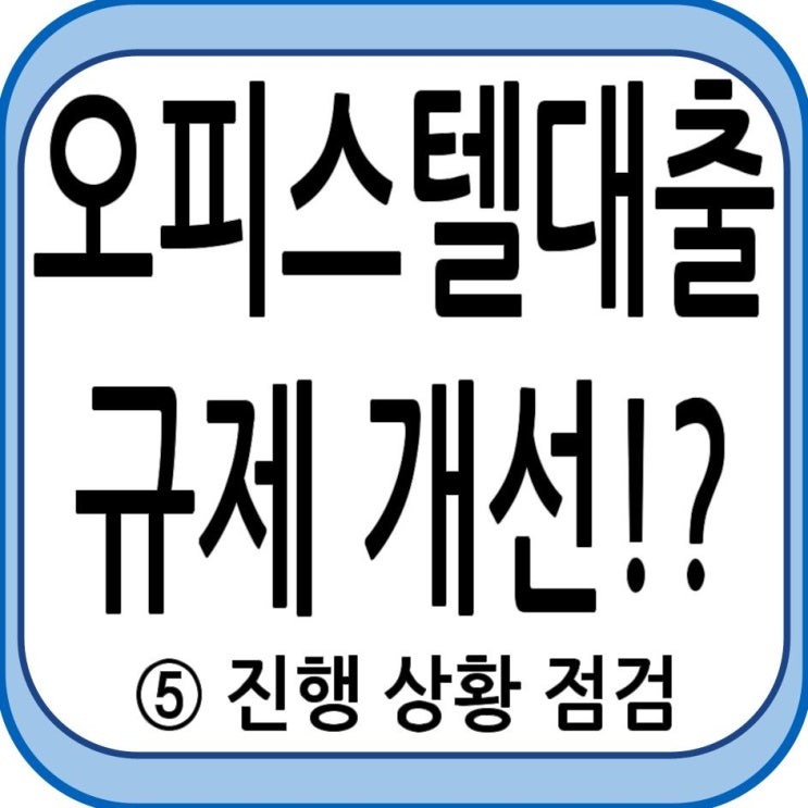 오피스텔 대출 규제 개선!? - ⑤ 진행 상황 점검