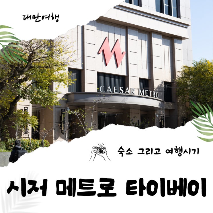 대만 자유여행 여행시기 그리고 숙소 시저 메트로 타이베이 호텔 후기