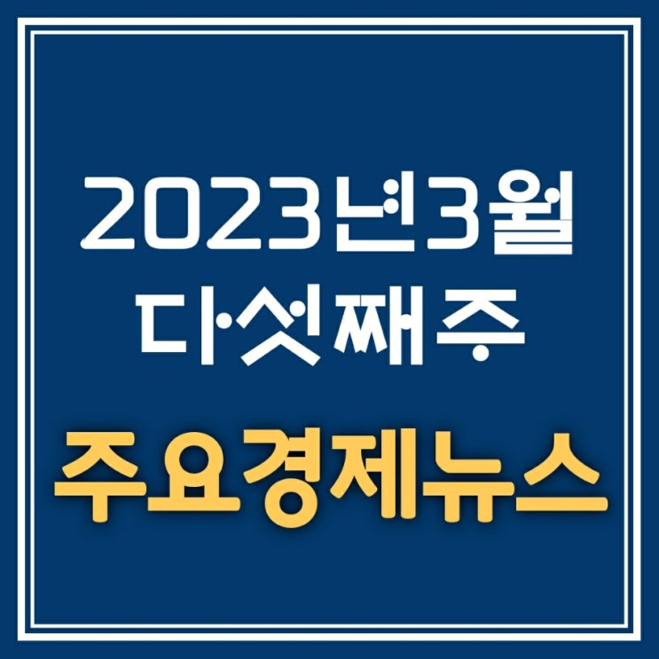  경제뉴스 ㅣ 2023년 3월 다섯째주 주요경제뉴스
