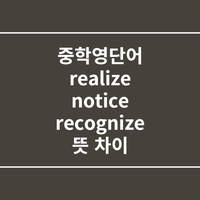 중학영단어 realize,notice,recognize 뜻 차이 : 네이버 블로그