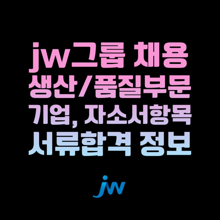 jw그룹 2023년 3월 생산/품질부문 채용(합격자소서첨부)