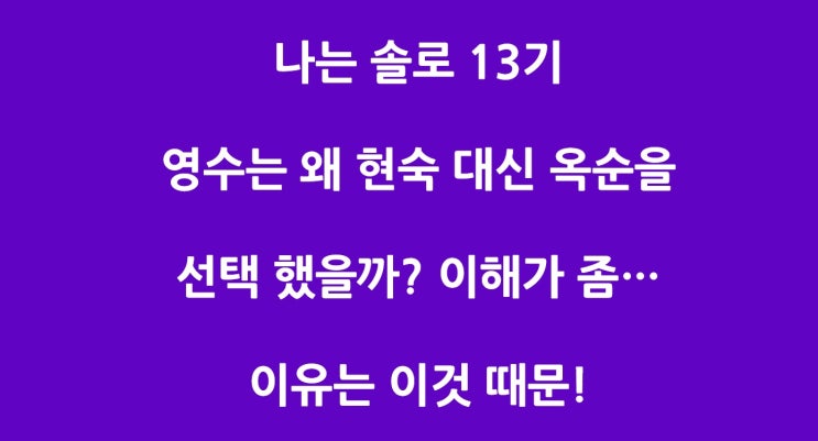 나는 솔로 13기 영수 최종 쇼핑 목록에는 현숙 영자 옥순중 누구일까? 그리고 영수는 어떤 스타일?