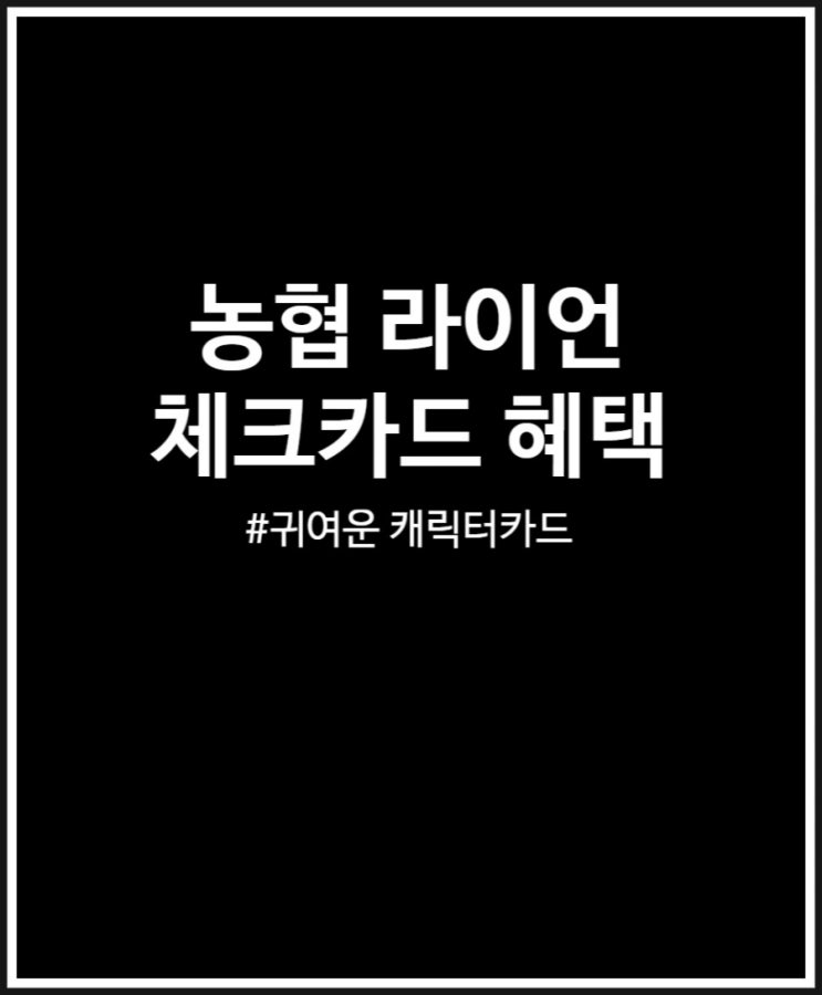  농협 라이언 체크카드 귀여움 가득 혜택은 빵빵
