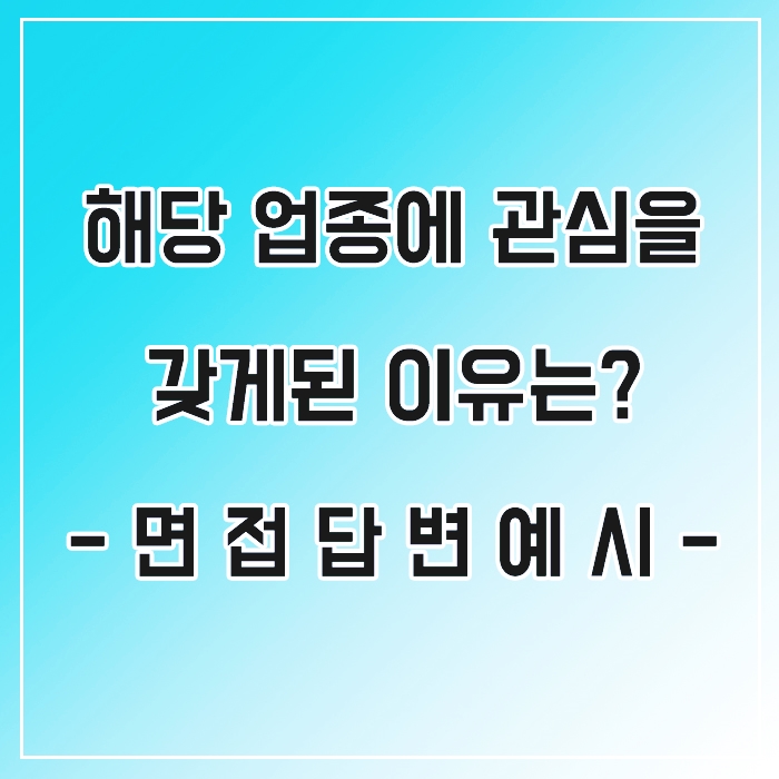  해당 업종에 관심을 갖게 된 이유 동기는 무엇인가요? 면접 질문 답변 예시