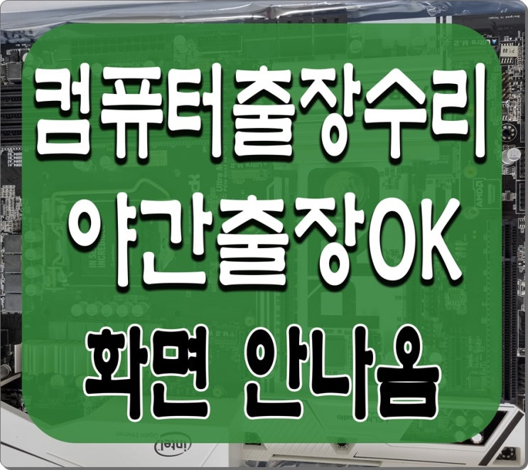  감이동 학암동 컴퓨터수리 메인보드 고장 출장AS 화면안나옴 해결방법 야간 주말 점검 가능