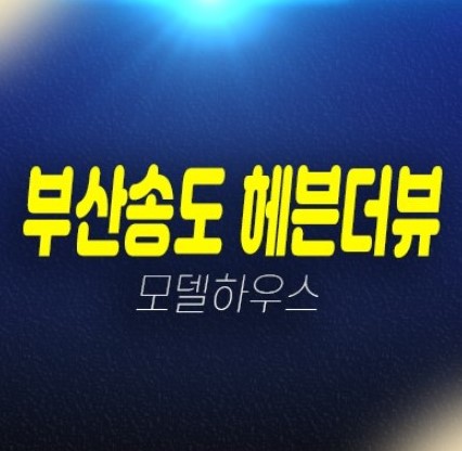 부산송도 헤븐더뷰 암남동 레지던스 오션뷰 생숙 호텔 분양가 주변인프라 평형대 유니트 분양사무실 송도해변 현장 투자 세컨하우스 안내 부산송도 헤븐더뷰 암남동 레지던스 오션뷰 생숙 호텔 분양가 주변인프라 평형대 유니트 분양사무실 송도해변 현장 투자 세컨하우스 안내