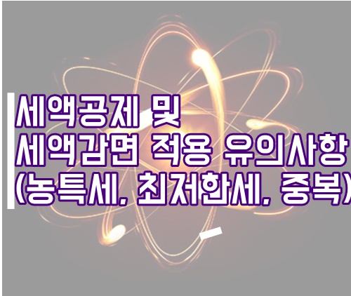 세액공제, 세액감면 중복적용 등 유의사항 총정리(최저한세, 농어촌특별세)