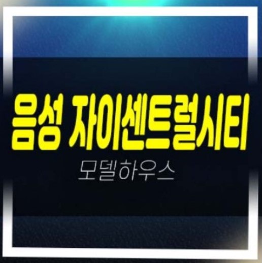  음성자이센트럴시티 무극리 미분양아파트 줍줍 신규 분양금액 평형대 학군입지 샘플하우스 홈페이지 유니트 관람예약