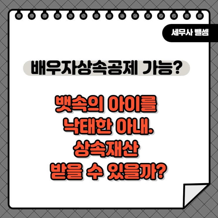  아이를 낙태한 아내는, 남편의 재산을 1원도 상속받을 수 없습니다. 상속 / 배우자 상속 공제 / 결격