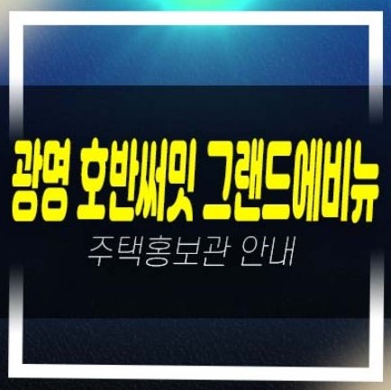  광명 10구역 호반써밋 그랜드 에비뉴1단지,2단지 소형주택 평형대 모델하우스 분양가 학군입지 잔여세대 개발호재 수혜지 현장!