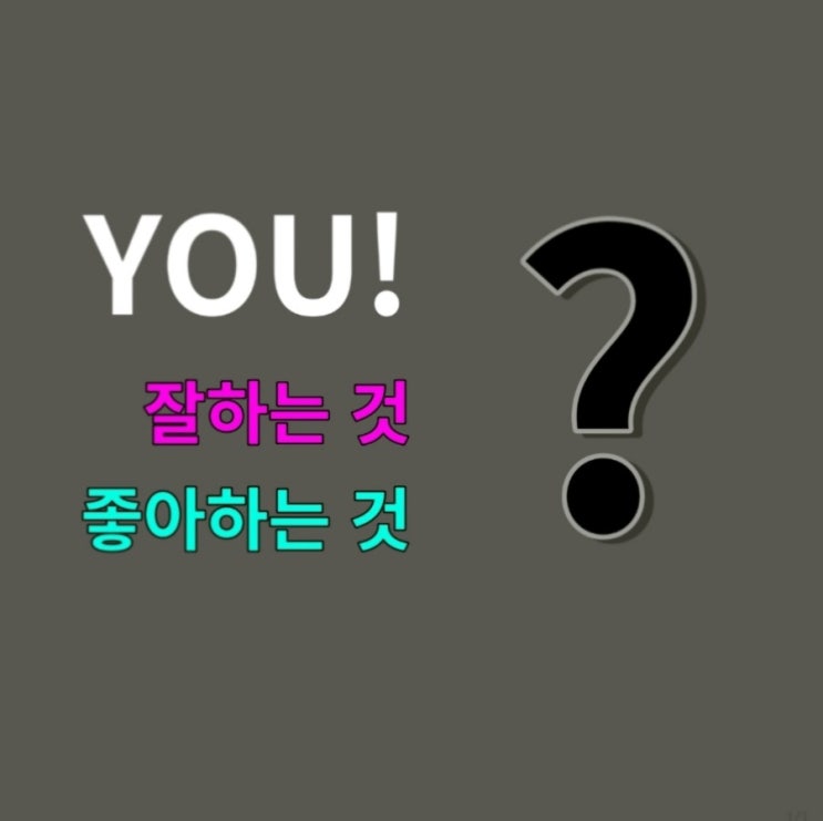  남들보다 나 자신이 잘하는 것과 좋아하는 것이 무엇인가
