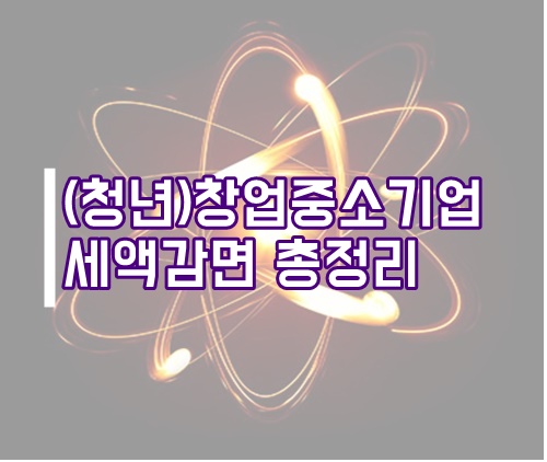  청년 창업중소기업 세액감면 총정리(창특)