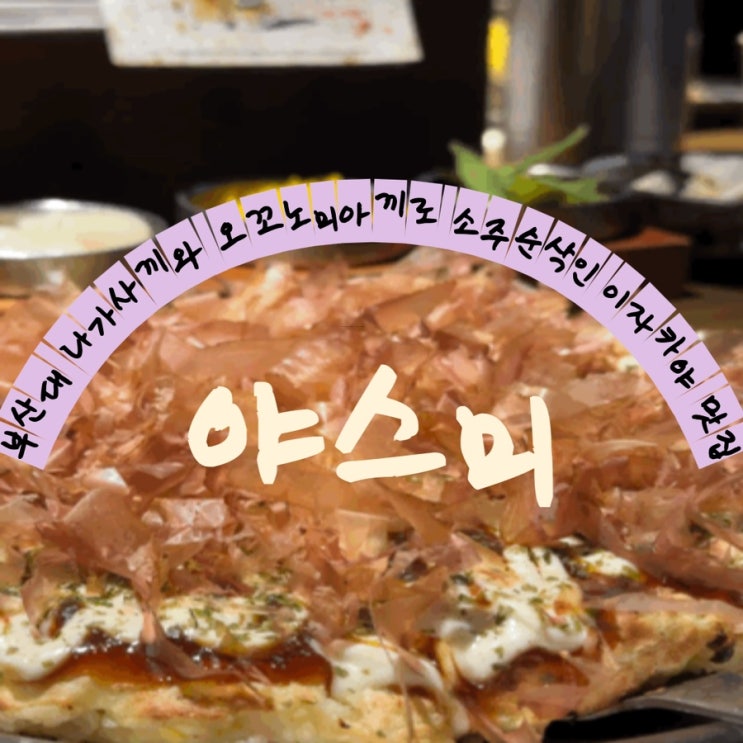  [부산대이자카야]부산대핫플 오꼬노미야끼세상맛집: 야스미