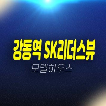 강동역 SK리더스뷰 길동 쓰리룸 오피스텔,상가 분양가 평형타입 투자,실거주 분양상품 학군입지 현장 모델하우스 상담문의