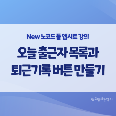 [2023 리뉴얼] 앱시트 강의 중급 2편. 오늘 출근자 슬라이스와 퇴근기록 액션 버튼 만들기