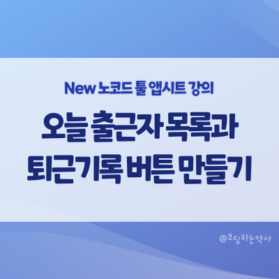 [2023 리뉴얼] 앱시트 강의 중급 2편. 오늘 출근자 슬라이스와 퇴근기록 액션 버튼 만들기