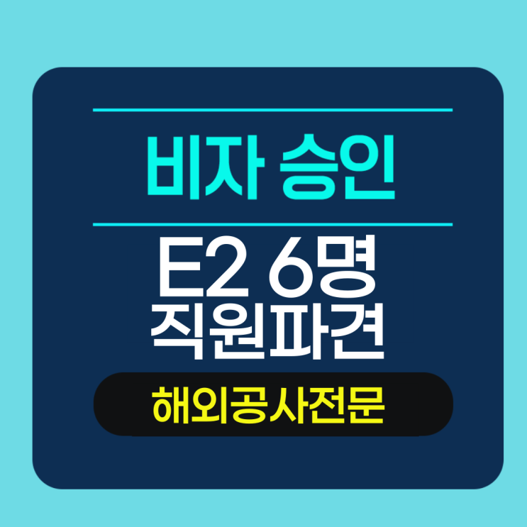  미국 E2 다수인원 파견 비자 - 해외 공사 전문기업