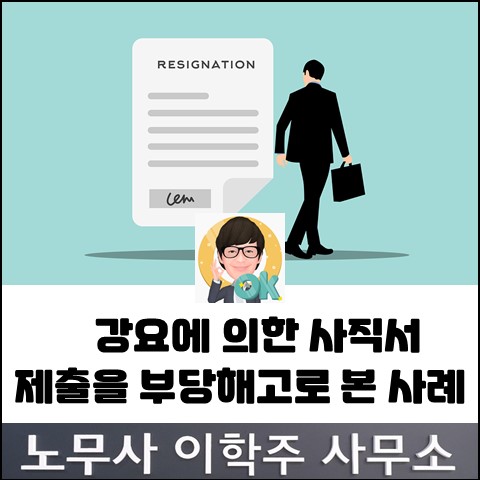 회사의 강요에 의한 사직서 제출은 부당해고라는 판정 (파주노무사, 파주시노무사) 회사의 강요에 의한 사직서 제출은 부당해고라는 판정 (파주노무사, 파주시노무사)