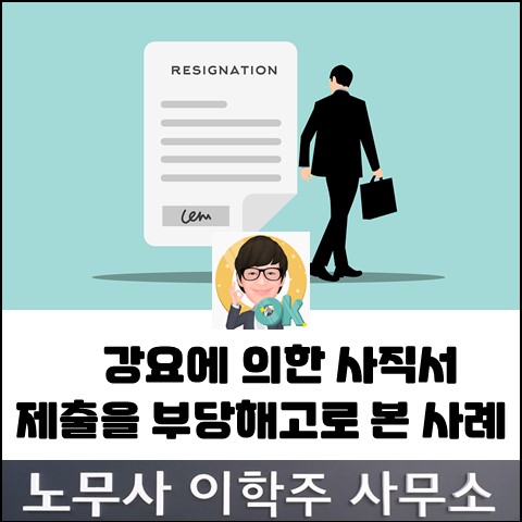 회사의 강요에 의한 사직서 제출은 부당해고라는 판정 (파주노무사, 파주시노무사)