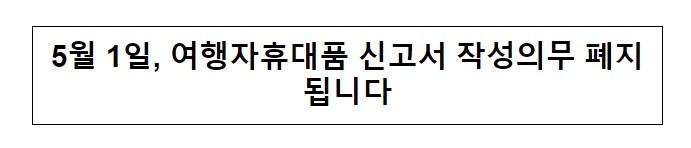 5월 1일, 여행자휴대품 신고서 작성의무 폐지됩니다 5월 1일, 여행자휴대품 신고서 작성의무 폐지됩니다