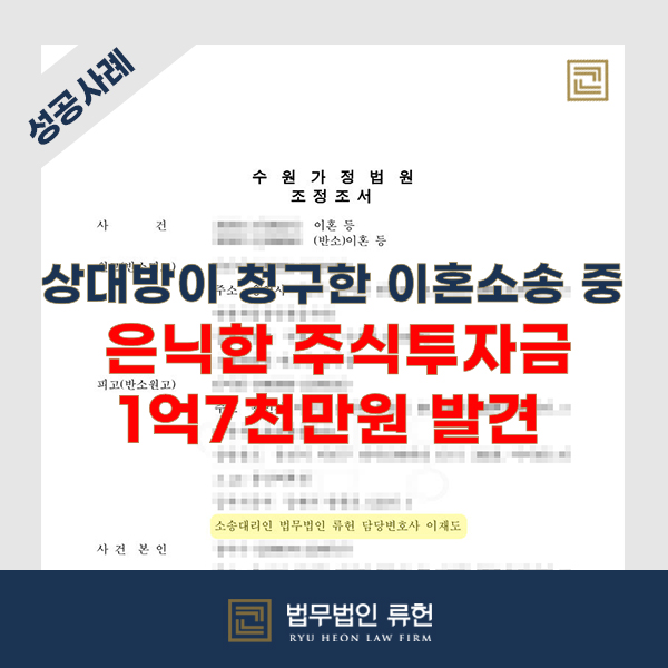  [성공사례] 혼인 파탄의 사유를 제공한 상대방, 재판상 이혼등에서 은닉한 주식투자금 1억 7천만원 발견 후 위자료, 재산분할 조정 성공