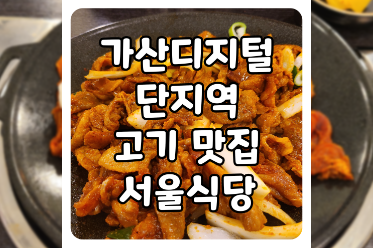 [서울/금천] 가디역 맛집, 가산동 서울식당에서 철판 돼지 주물럭 먹고 왔어요