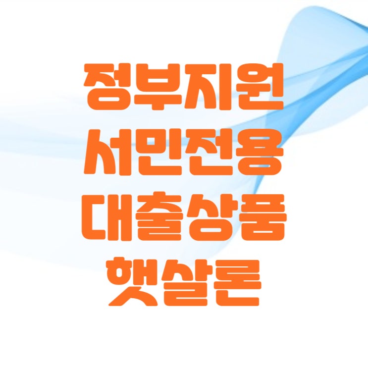  정부지원 서민대출(ft.햇살론 대출한도 및 금리)