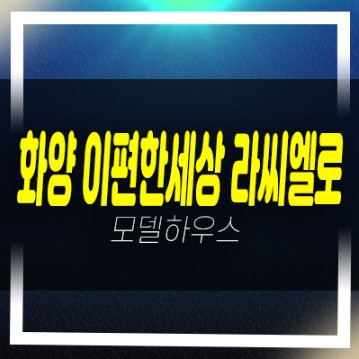  서평택화양 이편한세상 라씨엘로(하이센트) 화양지구 현화리 대단지 미분양아파트 샘플하우스 잔여세대 투자,실거주 학군현장입지 신규,신축분양상품!