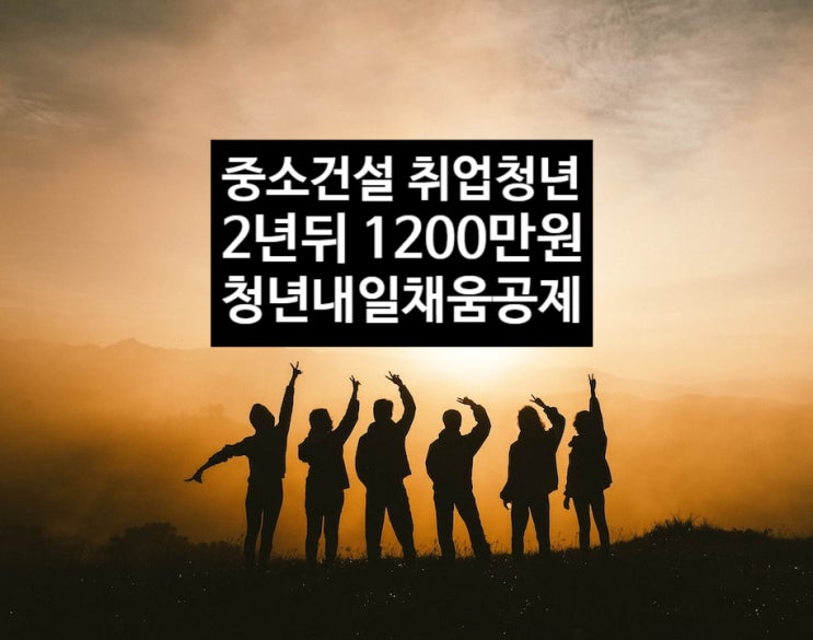  청년내일채움공제, 중소건설업체 취업 청년, 2년뒤 목돈 1200만원
