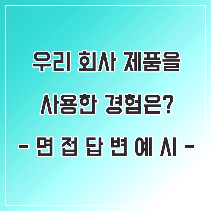  면접질문 회사의 제품 상품 서비스 등을 이용해 본 경험은? 답변 예시
